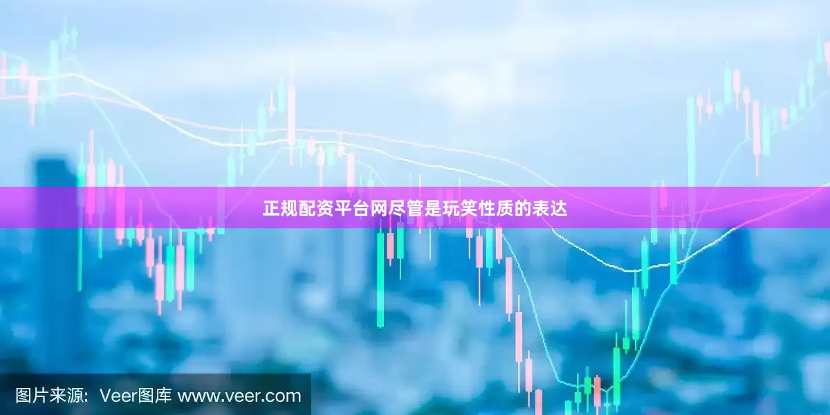 正规配资平台网尽管是玩笑性质的表达