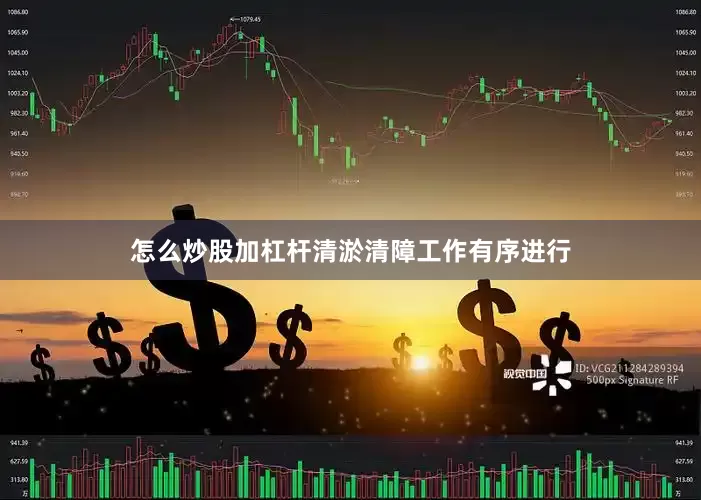 怎么炒股加杠杆清淤清障工作有序进行