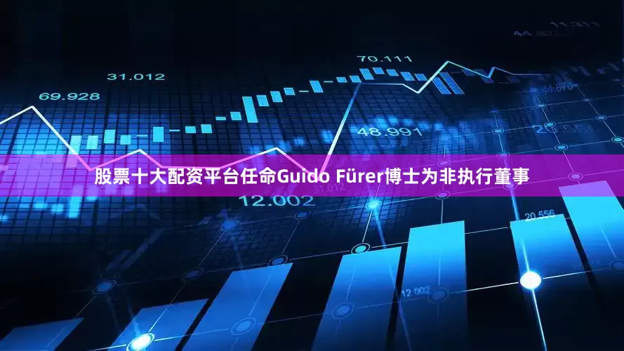 股票十大配资平台任命Guido Fürer博士为非执行董事