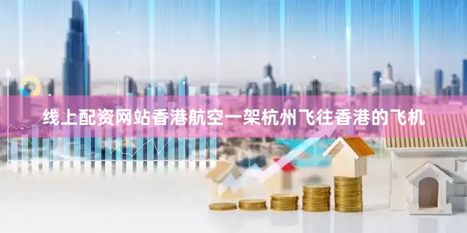 线上配资网站香港航空一架杭州飞往香港的飞机