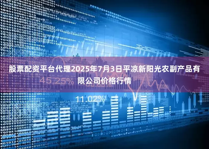 股票配资平台代理2025年7月3日平凉新阳光农副产品有限公司价格行情