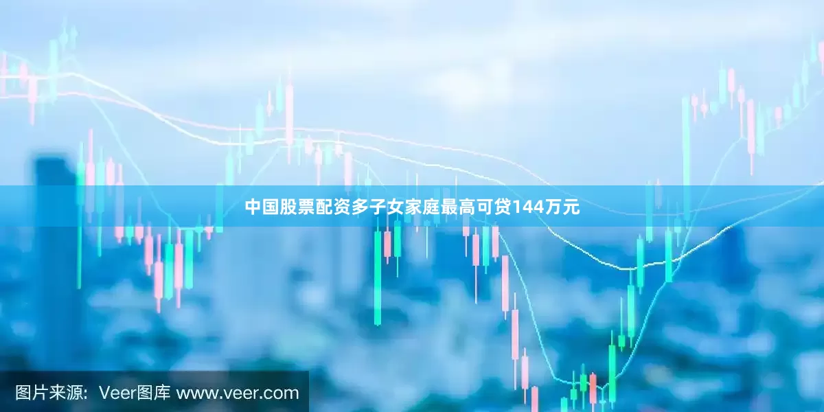 中国股票配资多子女家庭最高可贷144万元