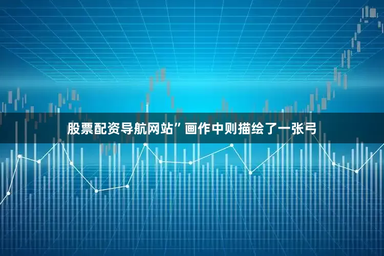 股票配资导航网站”画作中则描绘了一张弓