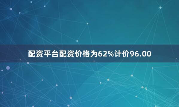 配资平台配资价格为62%计价96.00