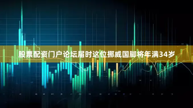 股票配资门户论坛届时这位挪威国脚将年满34岁