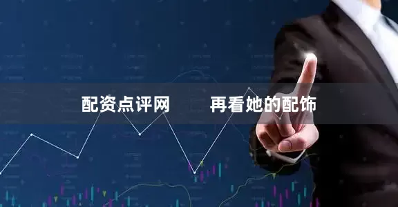配资点评网        再看她的配饰