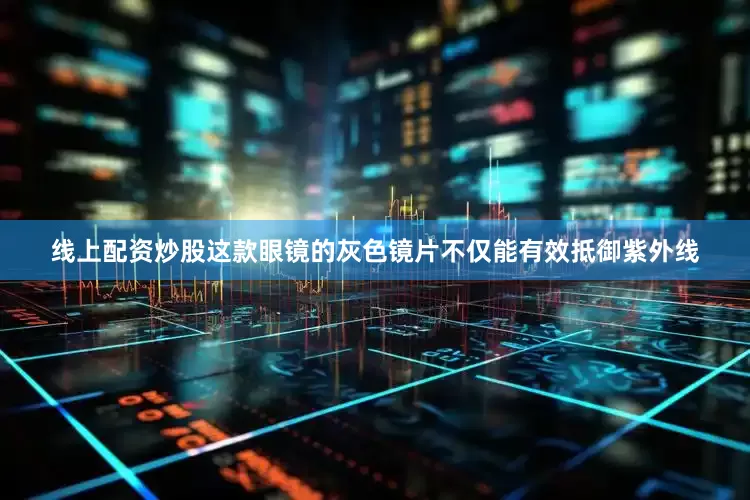 线上配资炒股这款眼镜的灰色镜片不仅能有效抵御紫外线