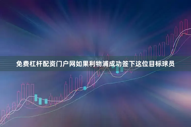 免费杠杆配资门户网如果利物浦成功签下这位目标球员