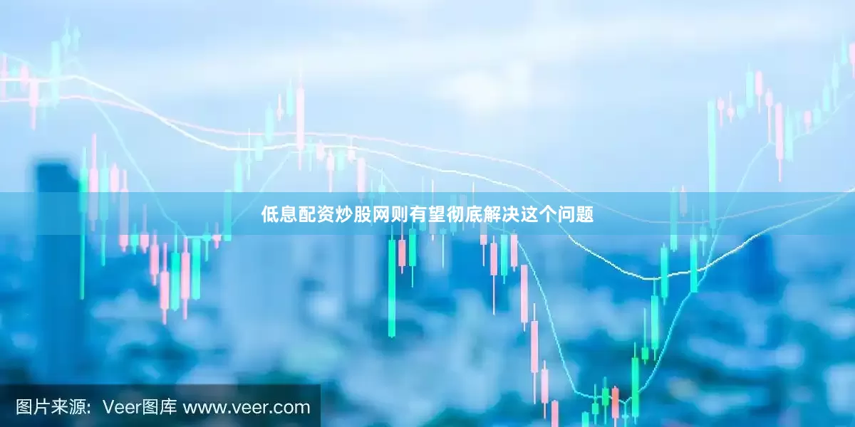 低息配资炒股网则有望彻底解决这个问题