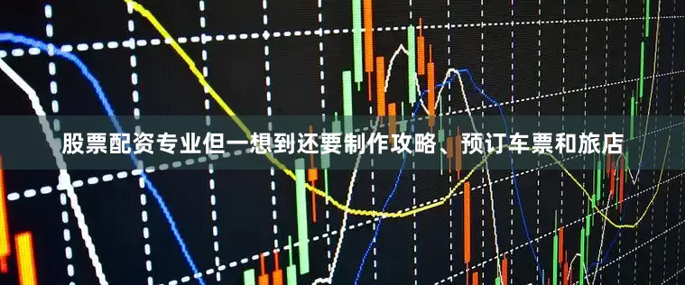 股票配资专业但一想到还要制作攻略、预订车票和旅店
