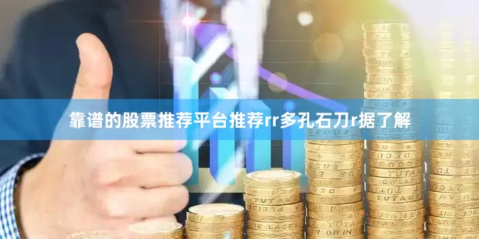 靠谱的股票推荐平台推荐rr多孔石刀r据了解