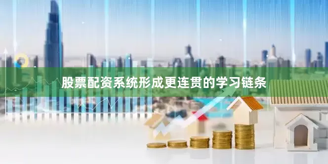 股票配资系统形成更连贯的学习链条