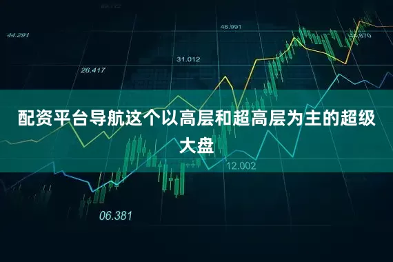 配资平台导航这个以高层和超高层为主的超级大盘