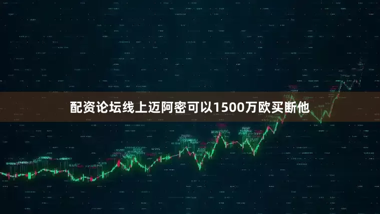 配资论坛线上迈阿密可以1500万欧买断他