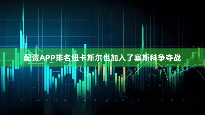 配资APP排名纽卡斯尔也加入了塞斯科争夺战