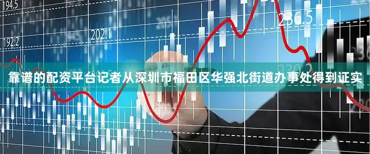 靠谱的配资平台记者从深圳市福田区华强北街道办事处得到证实