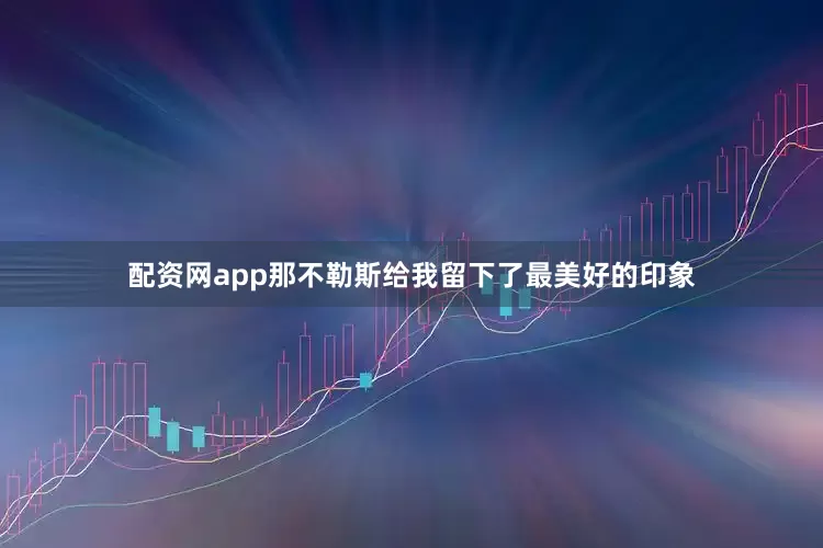 配资网app那不勒斯给我留下了最美好的印象