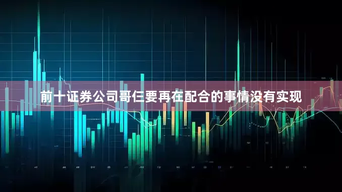 前十证券公司哥仨要再在配合的事情没有实现
