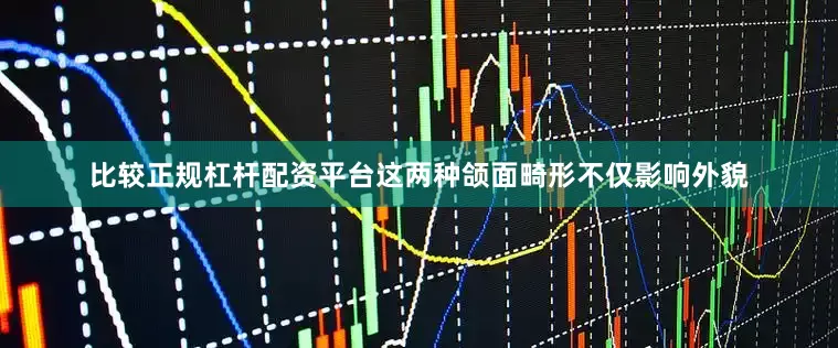 比较正规杠杆配资平台这两种颌面畸形不仅影响外貌