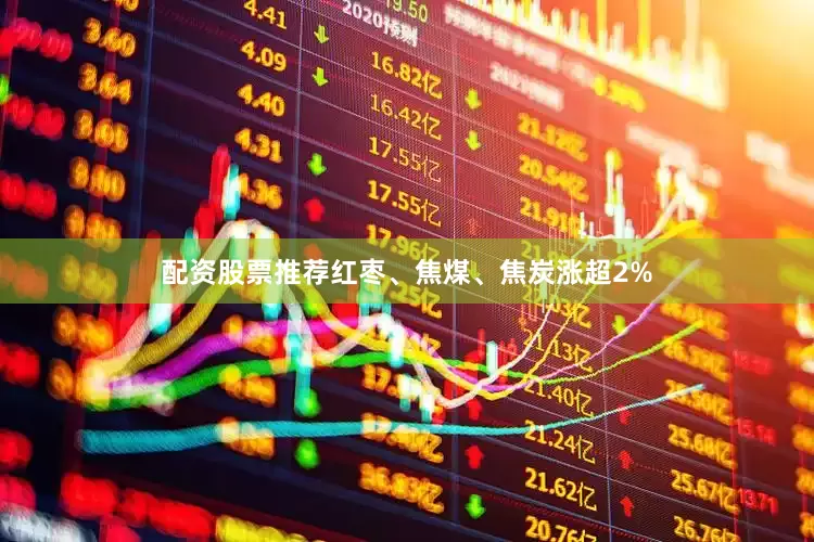 配资股票推荐红枣、焦煤、焦炭涨超2%