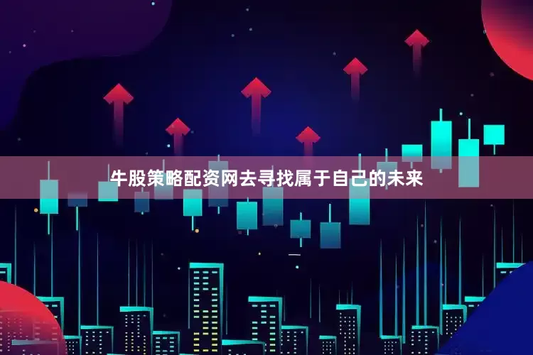 牛股策略配资网去寻找属于自己的未来