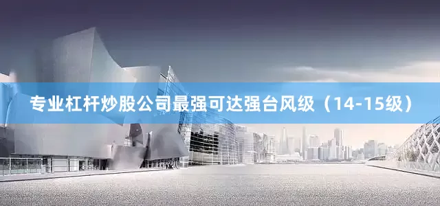 专业杠杆炒股公司最强可达强台风级（14-15级）