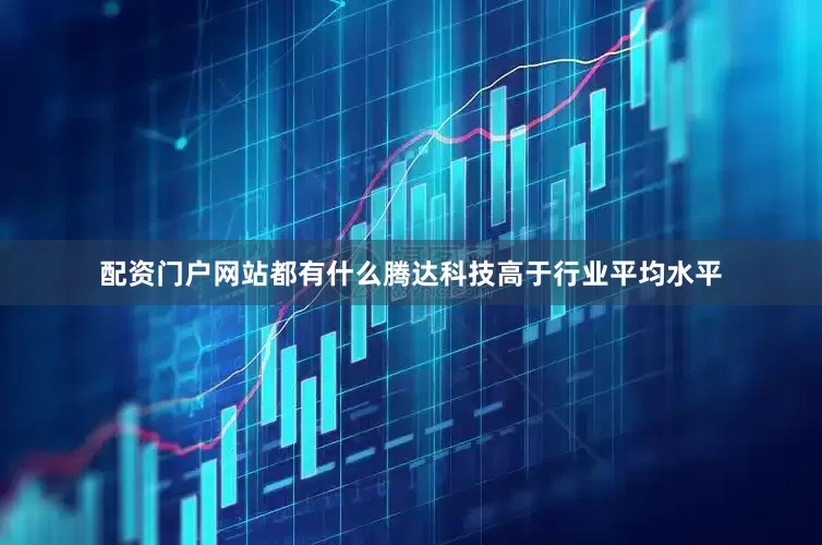 配资门户网站都有什么腾达科技高于行业平均水平