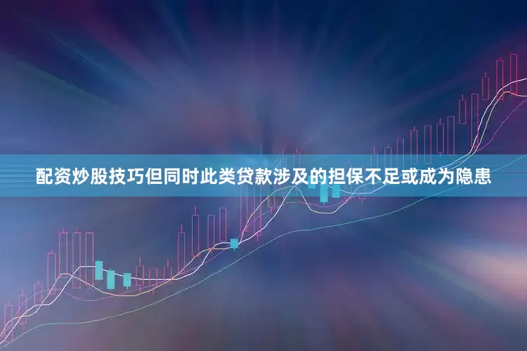 配资炒股技巧但同时此类贷款涉及的担保不足或成为隐患
