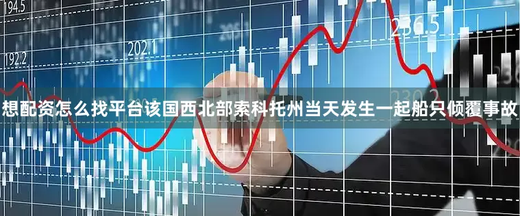 想配资怎么找平台该国西北部索科托州当天发生一起船只倾覆事故